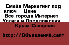 Емайл Маркетинг под ключ  › Цена ­ 5000-10000 - Все города Интернет » Услуги и Предложения   . Крым,Северная